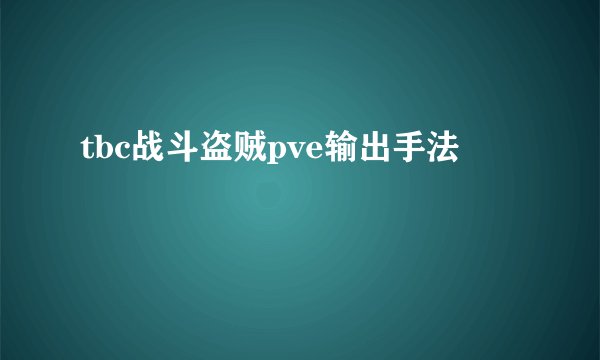 tbc战斗盗贼pve输出手法