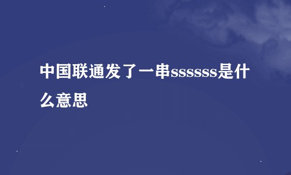 中国联通发了一串ssssss是什么意思
