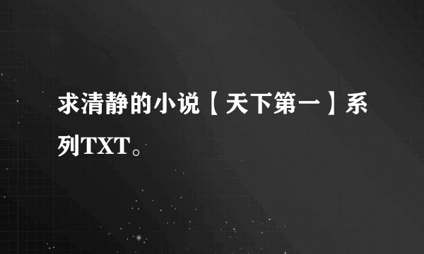 求清静的小说【天下第一】系列TXT。