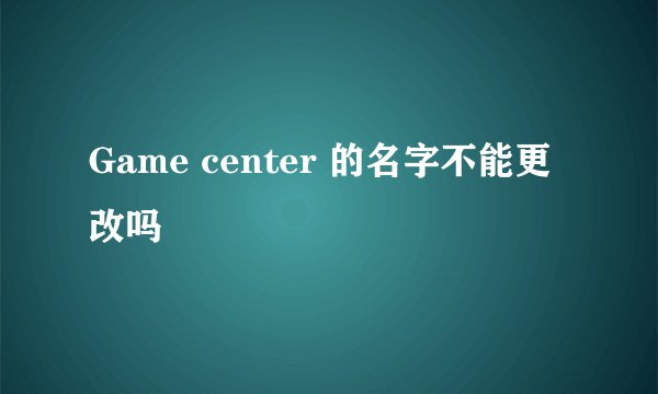 Game center 的名字不能更改吗