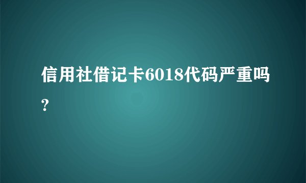 信用社借记卡6018代码严重吗?