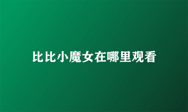 比比小魔女在哪里观看