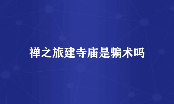 禅之旅建寺庙是骗术吗