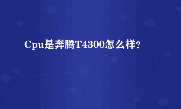 Cpu是奔腾T4300怎么样？