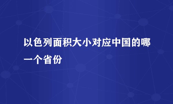 以色列面积大小对应中国的哪一个省份