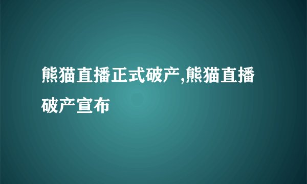 熊猫直播正式破产,熊猫直播破产宣布