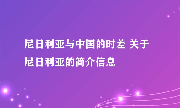 尼日利亚与中国的时差 关于尼日利亚的简介信息