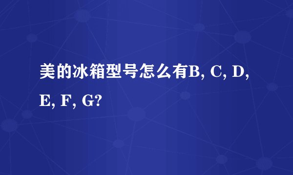 美的冰箱型号怎么有B, C, D, E, F, G?