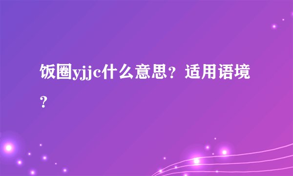饭圈yjjc什么意思？适用语境？