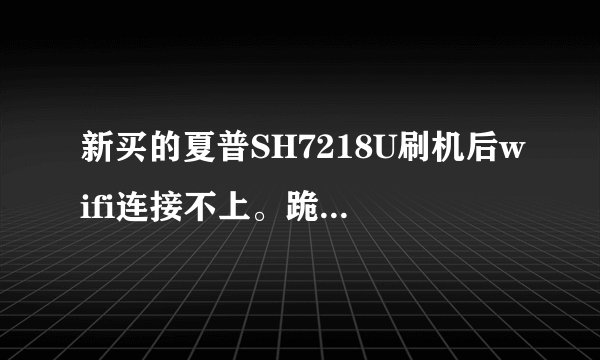 新买的夏普SH7218U刷机后wifi连接不上。跪求高手啊！！万分感激！！加悬...