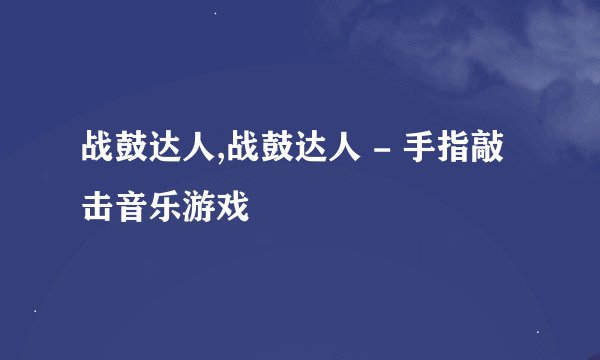 战鼓达人,战鼓达人 - 手指敲击音乐游戏