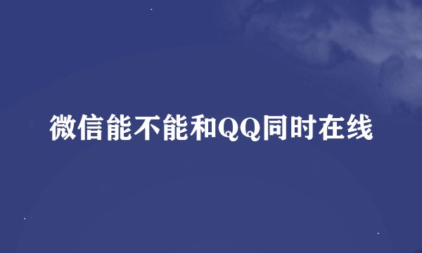 微信能不能和QQ同时在线