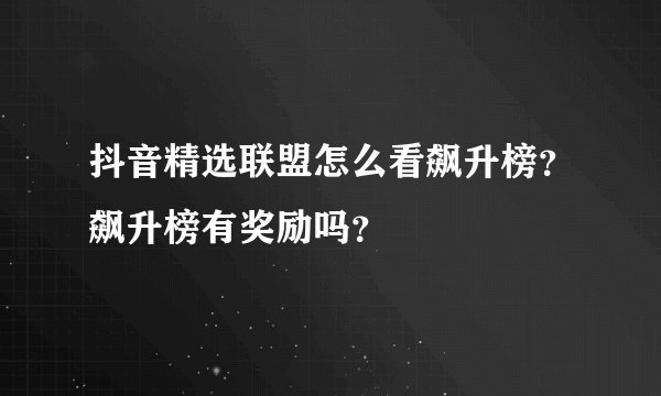 抖音精选联盟怎么看飙升榜？飙升榜有奖励吗？