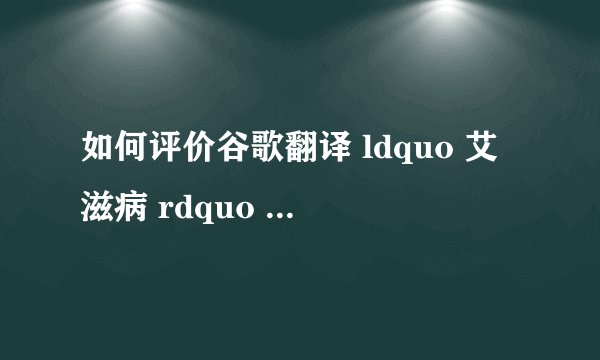 如何评价谷歌翻译 ldquo 艾滋病 rdquo 的结果? - 知乎