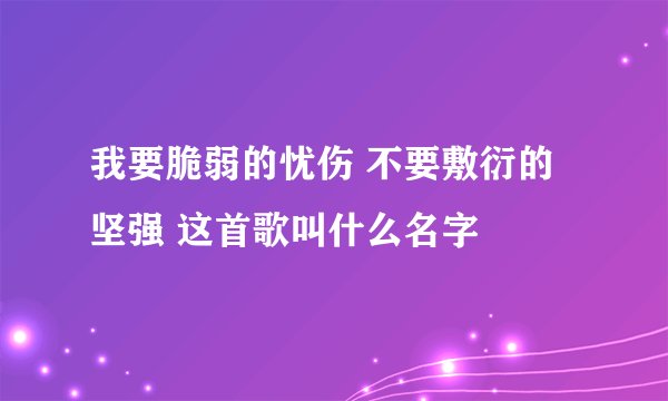 我要脆弱的忧伤 不要敷衍的坚强 这首歌叫什么名字