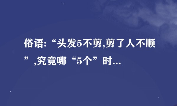 俗语:“头发5不剪,剪了人不顺”,究竟哪“5个”时间不能剪 ?