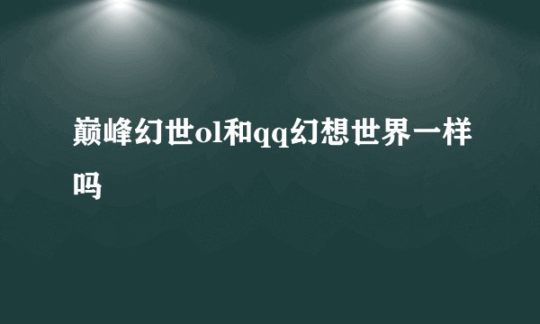 巅峰幻世ol和qq幻想世界一样吗