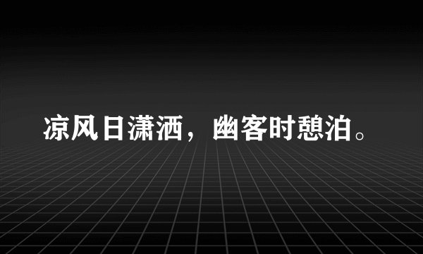凉风日潇洒，幽客时憩泊。