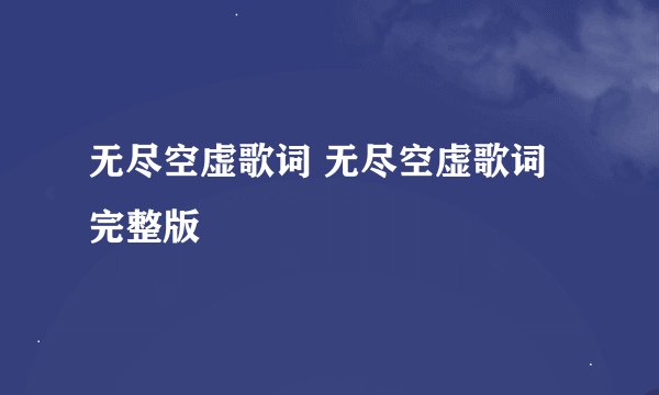 无尽空虚歌词 无尽空虚歌词完整版