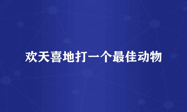 欢天喜地打一个最佳动物