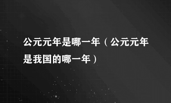 公元元年是哪一年（公元元年是我国的哪一年）