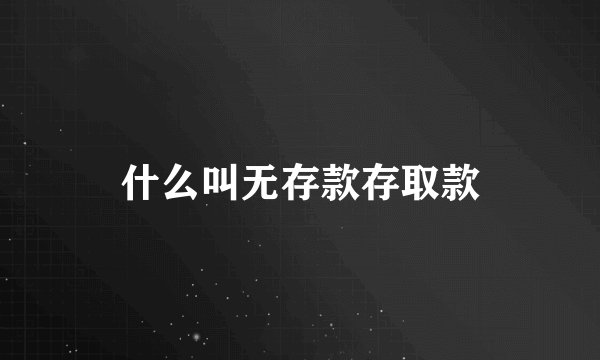 什么叫无存款存取款