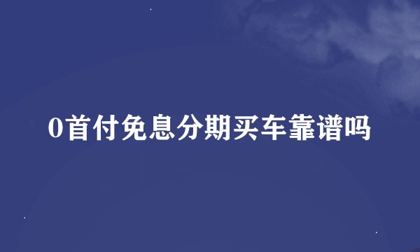 0首付免息分期买车靠谱吗