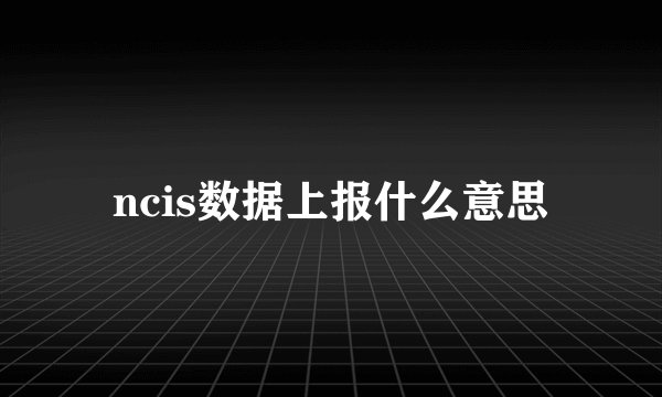 ncis数据上报什么意思