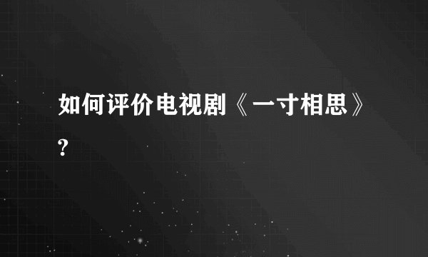 如何评价电视剧《一寸相思》?