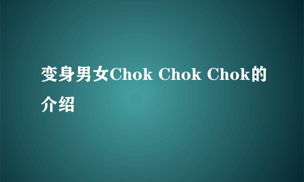变身男女Chok Chok Chok的介绍