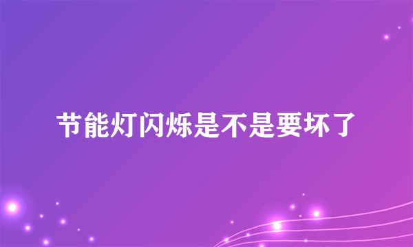 节能灯闪烁是不是要坏了