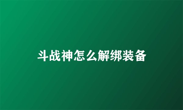 斗战神怎么解绑装备