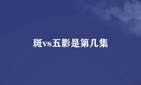 斑vs五影是第几集