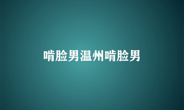啃脸男温州啃脸男