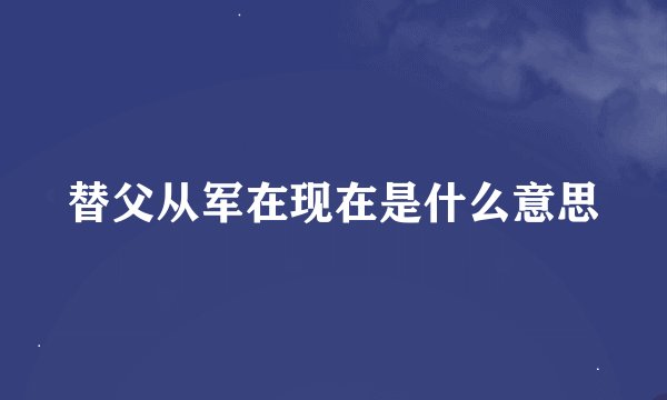 替父从军在现在是什么意思