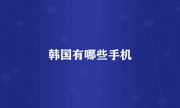 韩国有哪些手机
