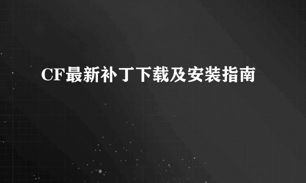 CF最新补丁下载及安装指南