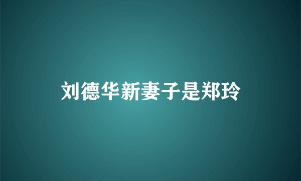 刘德华新妻子是郑玲