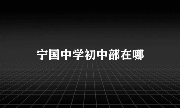 宁国中学初中部在哪