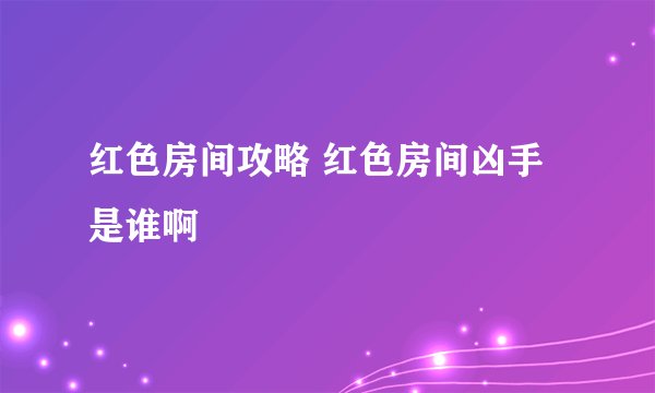 红色房间攻略 红色房间凶手是谁啊