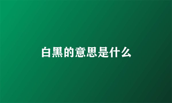 白黑的意思是什么