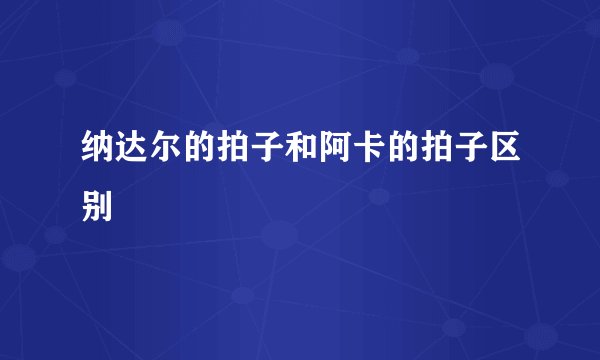 纳达尔的拍子和阿卡的拍子区别