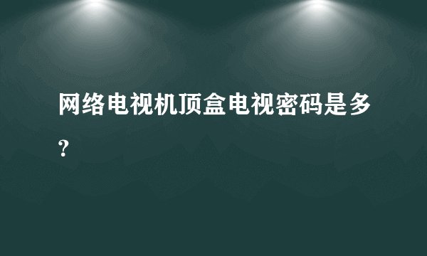 网络电视机顶盒电视密码是多？