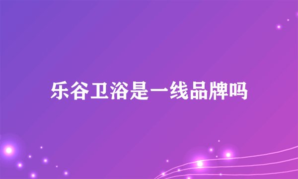 乐谷卫浴是一线品牌吗