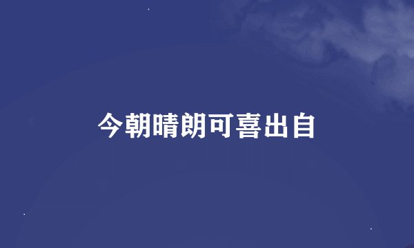 今朝晴朗可喜出自