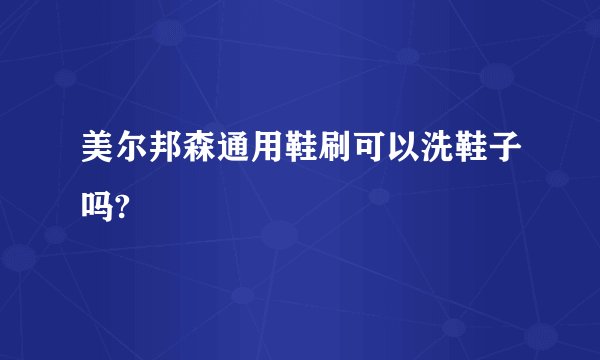 美尔邦森通用鞋刷可以洗鞋子吗?