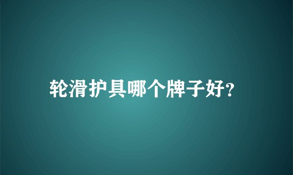 轮滑护具哪个牌子好？