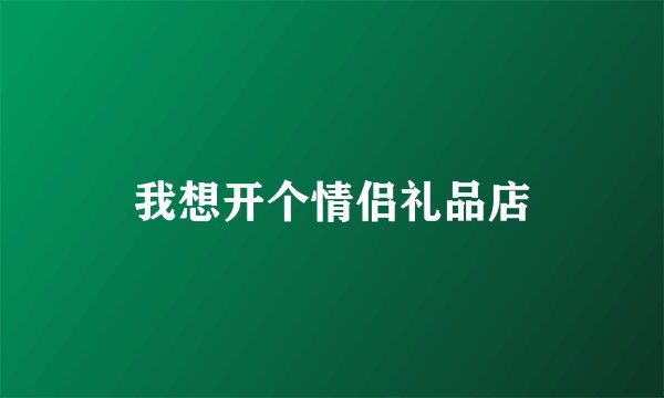 我想开个情侣礼品店