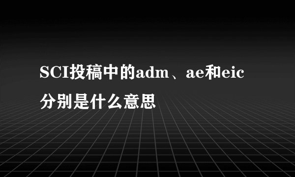 SCI投稿中的adm、ae和eic分别是什么意思
