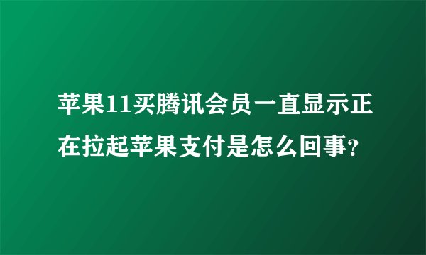 苹果11买腾讯会员一直显示正在拉起苹果支付是怎么回事？